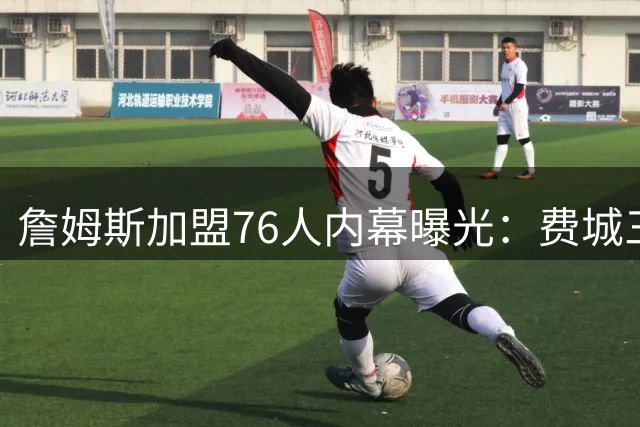 詹姆斯加盟76人内幕曝光：费城三大特质打动超级巨星